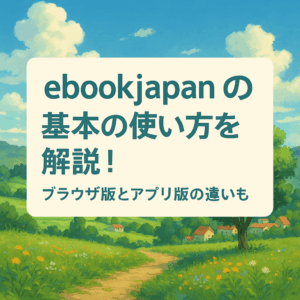 ebookjapanの基本の使い方を解説！ブラウザ版とアプリ版の違いも